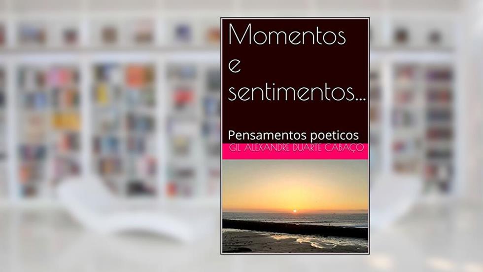 Momentos e sentimentos...: Pensamentos poeticos, do autor Gil Alexandre Duarte Cabaço