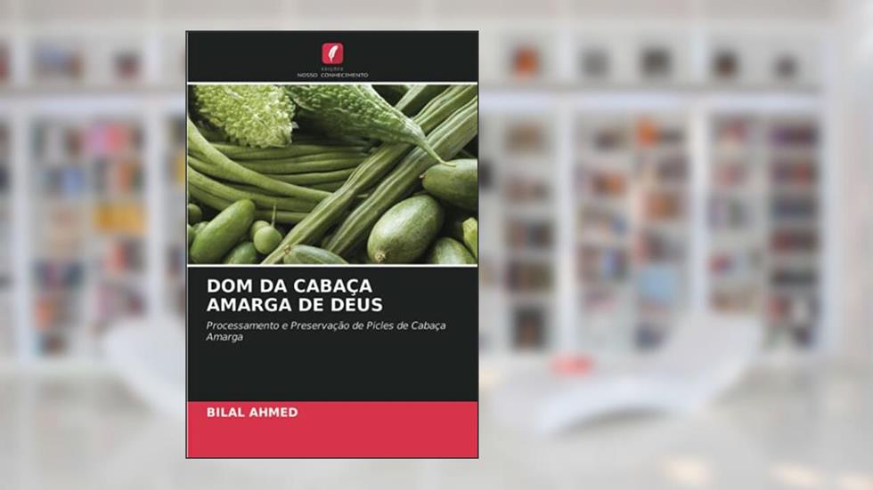 DOM DA CABAÇA AMARGA DE DEUS: Processamento e Preservação de Picles de Cabaça Amarga, do autor Bilal Ahmed