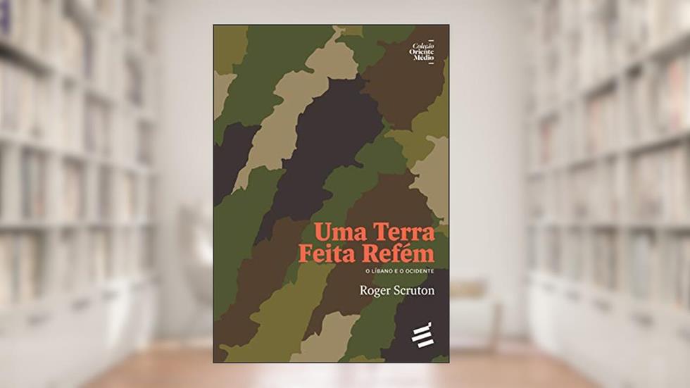 Uma Terra Feita Refém: o Líbano e o Ocidente, do autor Roger Scruton