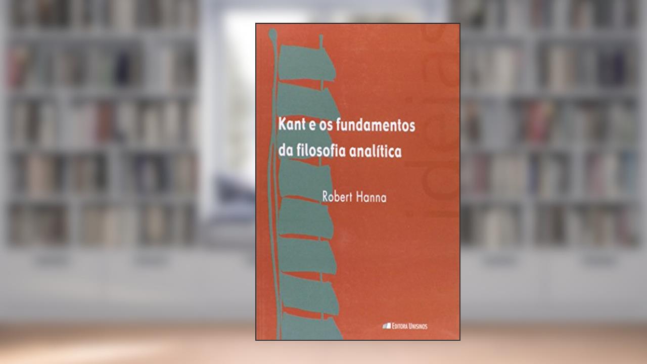 Kant e os Fundamentos da Filosofia Analítica, do autor Robert Hanna