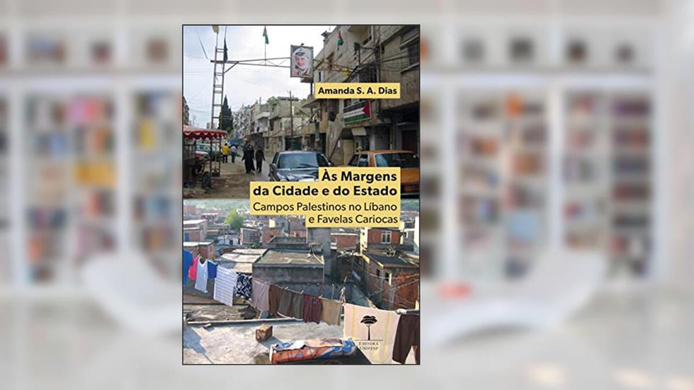 Às Margens da Cidade e do Estado: Campos Palestinos no Líbano e Favelas Cariocas, do autor Amanda S. A. Dias