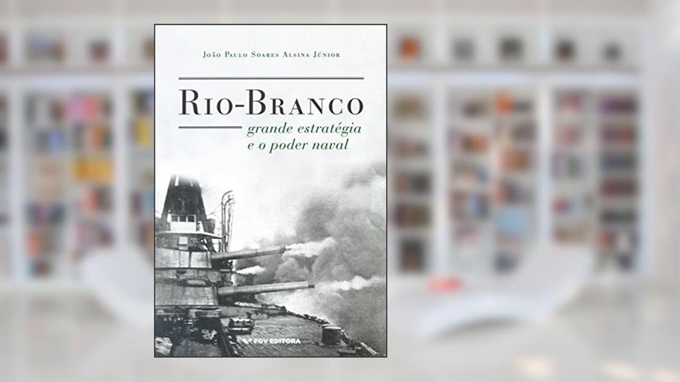 Rio-branco, Grande Estratégia e o Poder Naval, do autor Joao Paulo Soares Alsina Junior