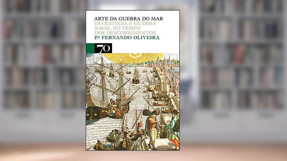 Arte da Guerra do mar: Estratégia e Guerra Naval no Tempo dos Descobrimentos, do autor Pe. Fernando Oliveira