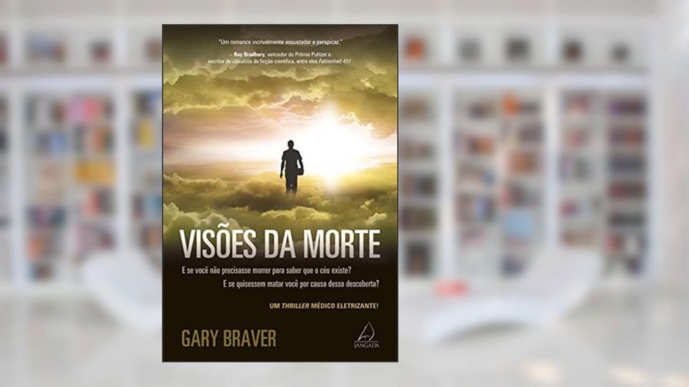 Visões da Morte: e se Você Não Precisasse Morrer Para Saber que o Céu Existe? E se Quisessem Matar Você por Causa Dessa Descoberta?, do autor Gary Braver