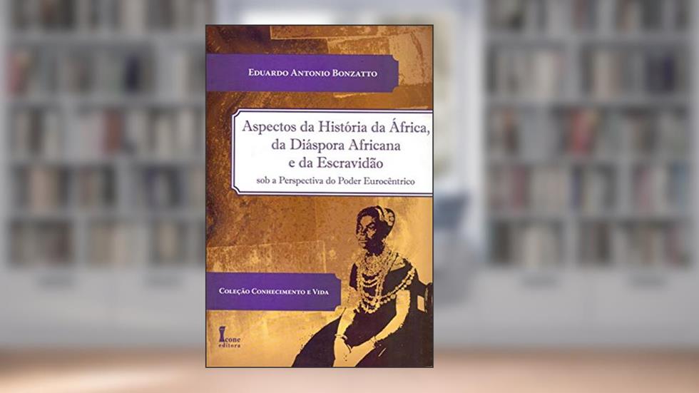 Aspectos da História da África, da Diáspora Africana e da Escravidão Sob a Perspectiva do Poder Eurocêntrico, do autor Eduardo Antonio Bonzatto