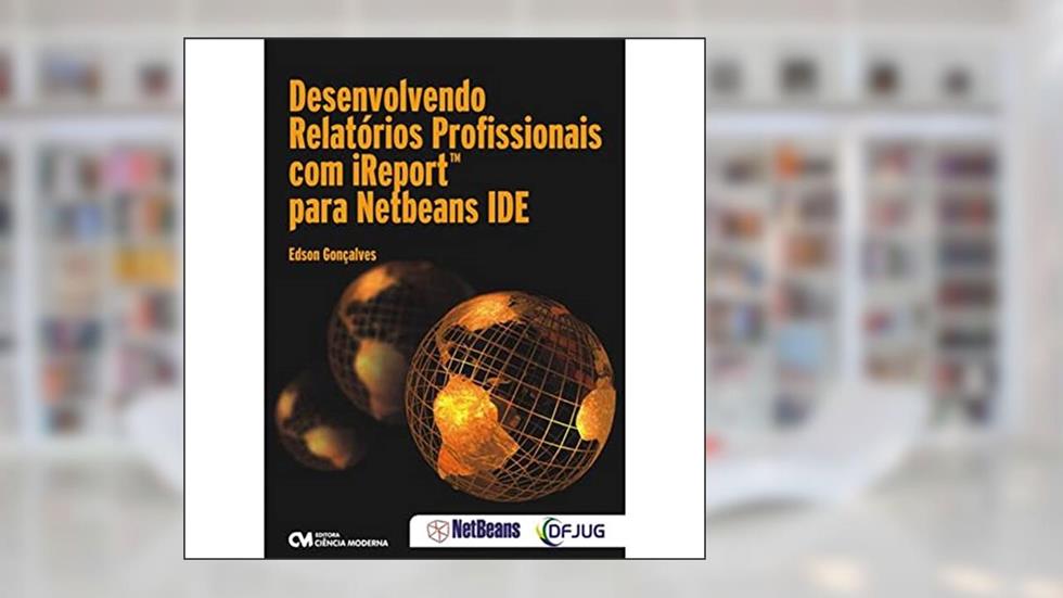 Desenvolvendo Relatorios Profissionais Com Ireport Para Netbeans Ide, do autor Edson Goncalves