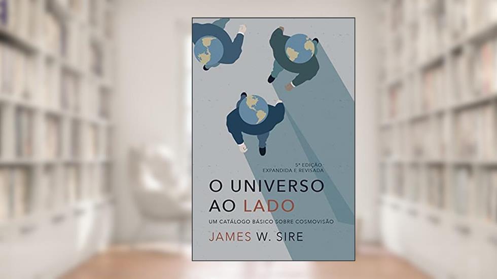 O universo ao lado: um catálogo básico sobre cosmovisão, do autor James W. Sire