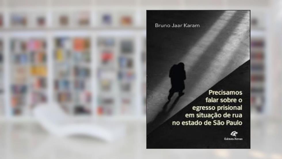 PRECISAMOS FALAR SOBRE O EGRESSO PRISIONAL EM SITUAÇÃO DE RUA NO ESTADO DE SÃO PAULO, do autor BRUNO JAAR KARAM