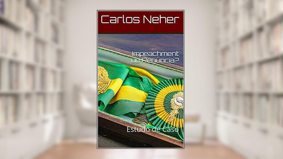 Impeachment ou Renúncia?: Estudo de Caso, do autor Carlos Neher