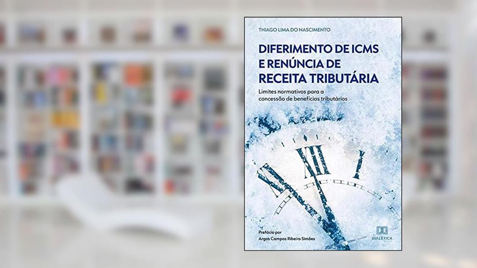 Diferimento de ICMS e Renúncia de Receita Tributária: limites normativos para a concessão de benefícios tributários, do autor Thiago Lima do Nascimento