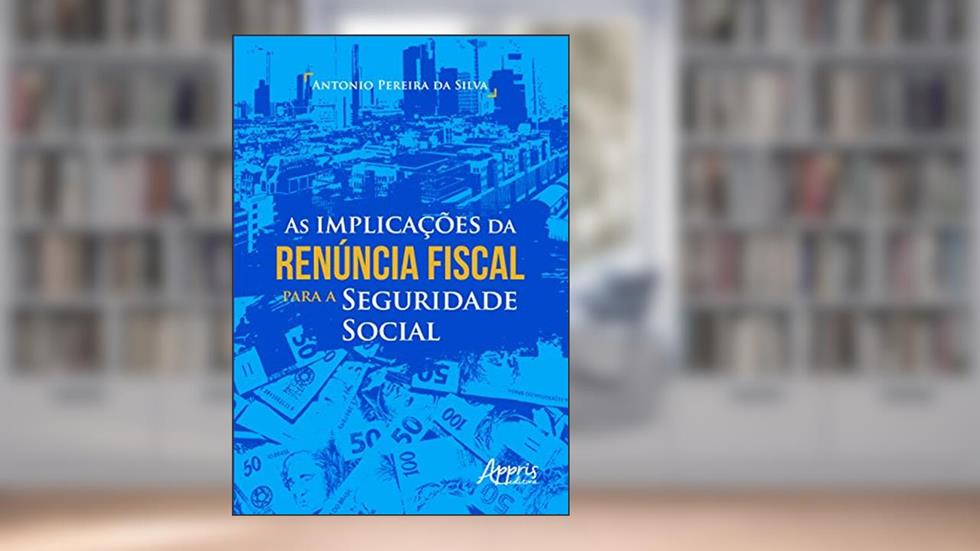 As implicações da renúncia fiscal para a seguridade social, do autor Antonio Pereira Da Silva