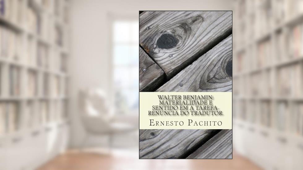Walter Benjamin: Materialidade e sentido em A Tarefa-renúncia do tradutor., do autor Ernesto De Souza Pachito Msc