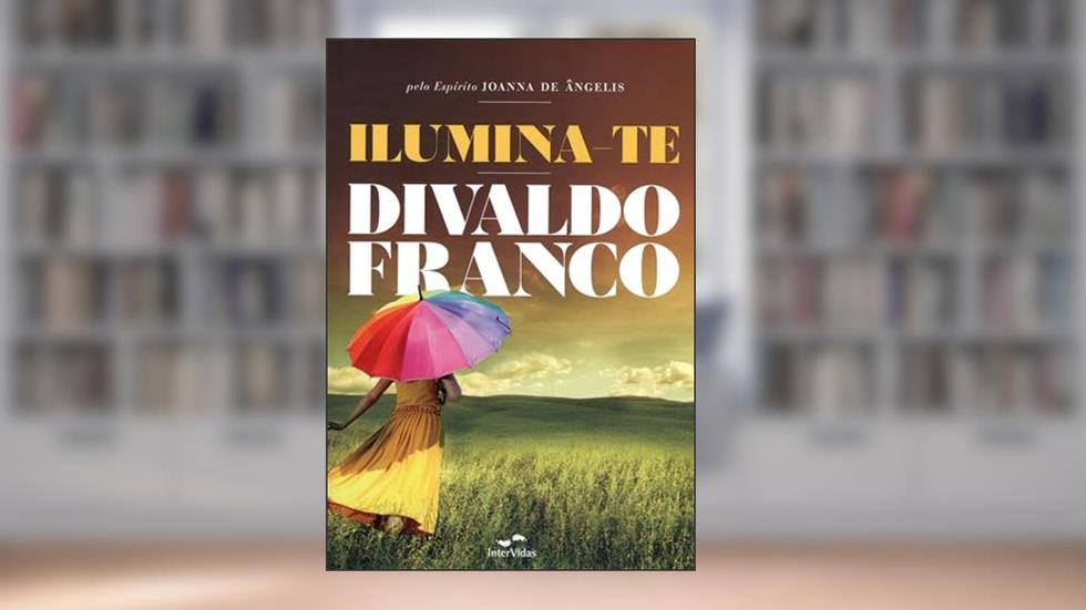 Ilumina-te, do autor Divaldo Pereira Franco [Médium]; Joanna de Ângelis [Espírito]