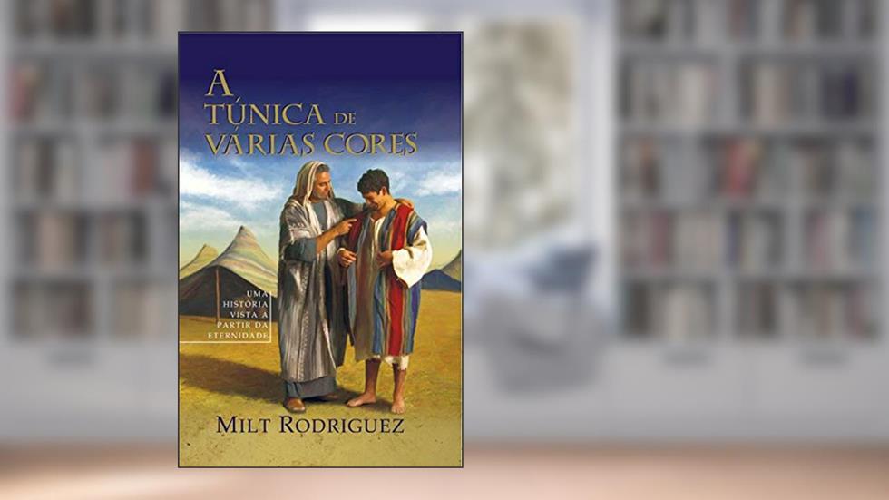 A Túnica de Várias Cores: Uma história vista a partir da eternidade, do autor Milt Rodriguez