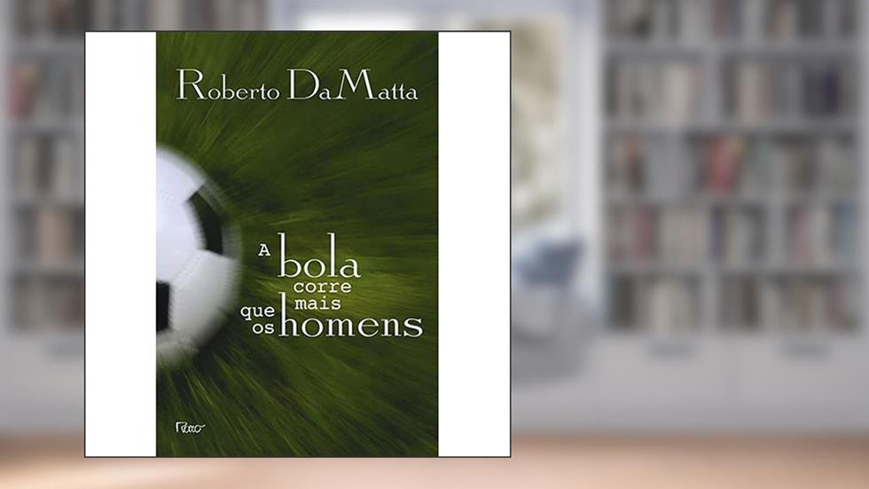 A bola corre mais que os homens: Duas Copas, treze crônicas e três ensaios sobre futebol, do autor Roberto DaMatta