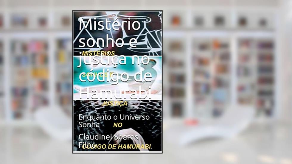 Mistério sonho e justiça no código de Hamurabi: Enquanto o Universo Sonha (Sonhos um relacionamento com o Universo Livro 1), do autor Claudinei Soares Filho