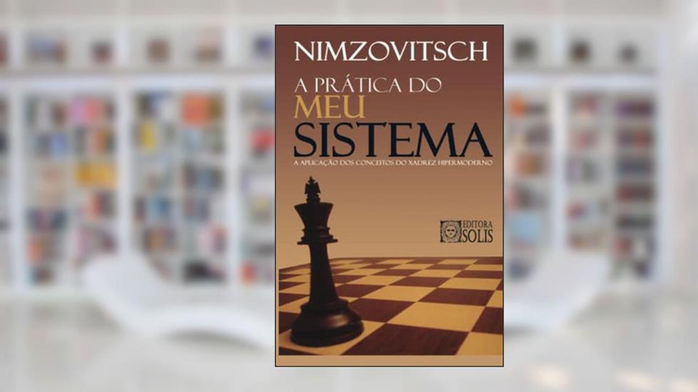 A Prática do meu Sistema: A Aplicação dos Conceitos do Xadrez Hipermoderno, do autor Aaron Nimzovitsch