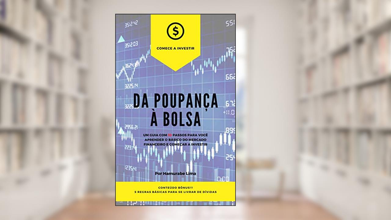 Da Poupança À Bolsa: Um Guia Com 10 Passos Para Você Aprender O Básico Do Mercado Financeiro e Começar A Investir!, do autor Hamurabe Lima