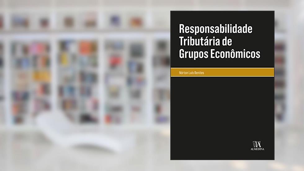 Responsabilidade Tributária de Grupos Econômicos, do autor Nórton Luís Benites