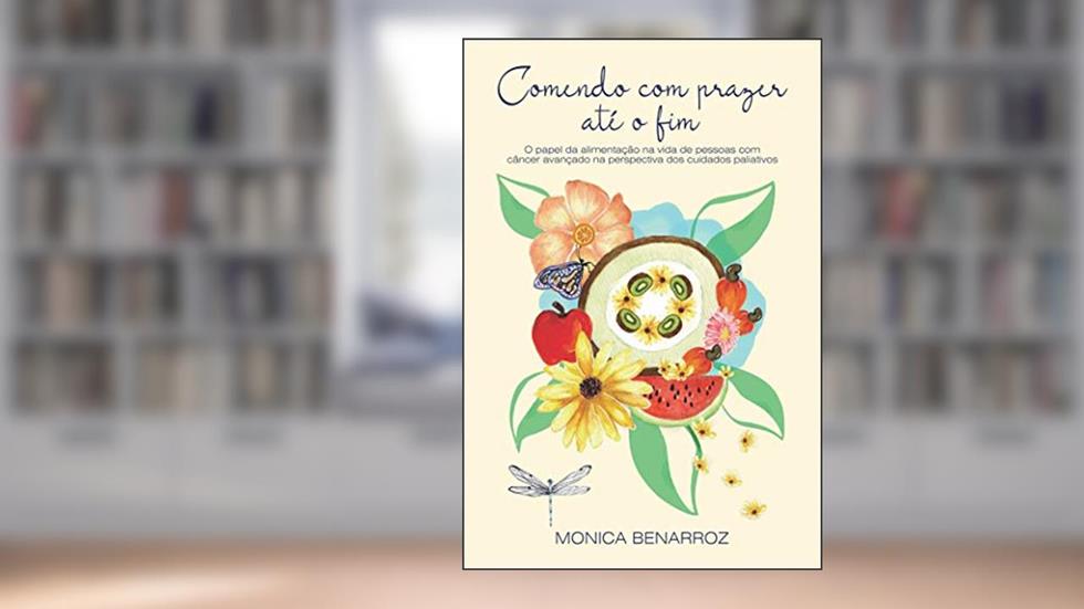 Comendo com prazer até o fim: O papel da alimentação na vida de pessoas com cancêr avançado na perspectiva dos cuidados paliativos, do autor Monica Benarroz