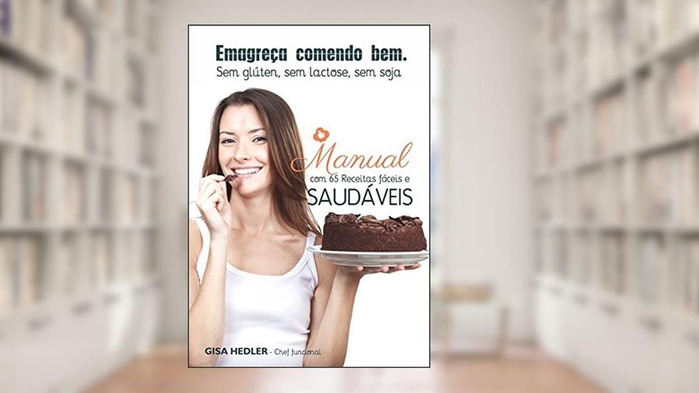 Emagreça Comendo Bem - Sem glúten, sem lactose, sem soja: Manual com 65 receitas fáceis e saudáveis, do autor Gisa Hedler