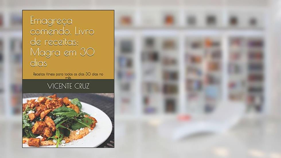 Emagreça Comendo. Livro de Receitas: Magra Em 30 Dias: Receitas Fitness Para Todos OS Dias 30 Dias No Mês: 1, do autor Vicente Cruz