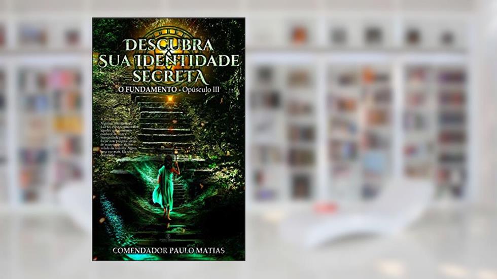 Descubra Sua Identidade Secreta: O Fundamento - Opúsculo III, do autor Comendador Paulo Matias