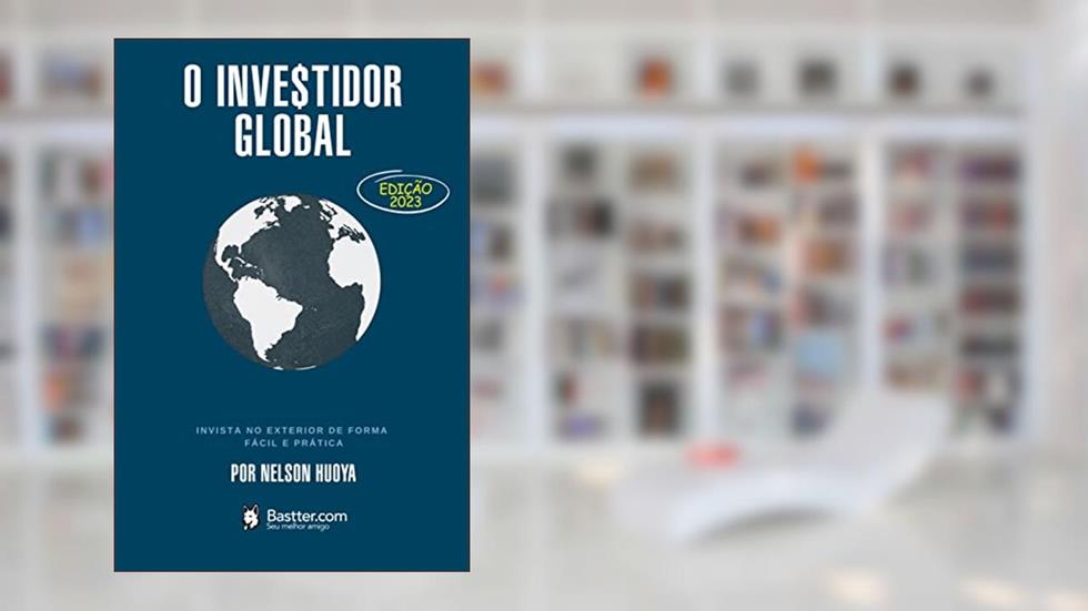 O Investidor Global - Edição revisada 2023: Invista no Exterior de Forma Fácil e Prática, do autor Nelson Huoya