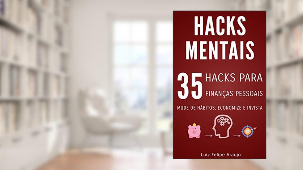 Hacks Mentais: 35 Hacks para Finanças Pessoais; Mude de hábitos, Economize e Invista, do autor Luiz Felipe Araujo