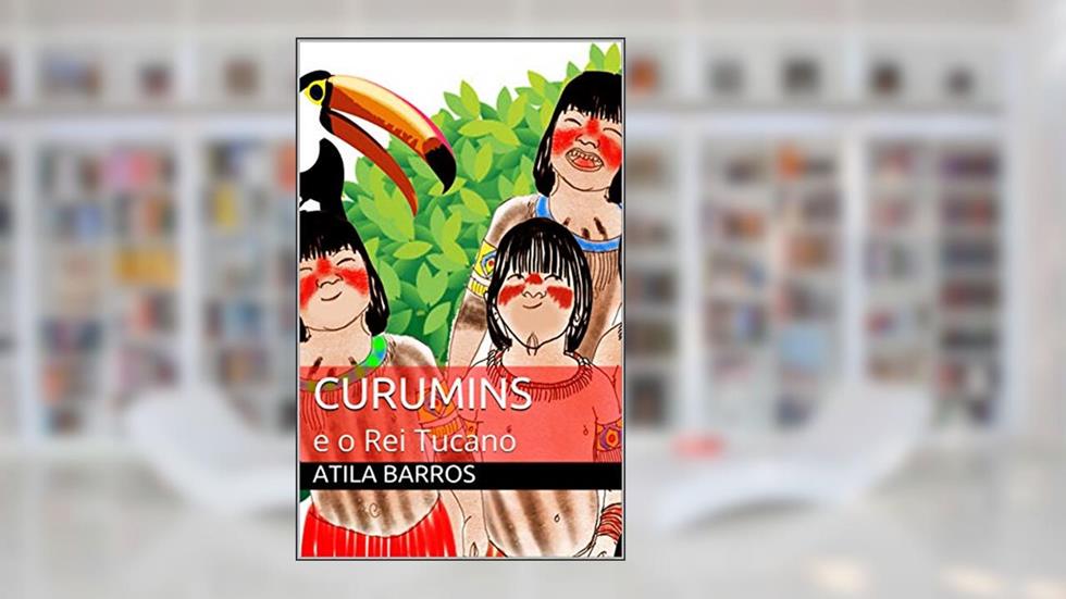 Curumins: e o Rei Tucano, do autor Atila Barros