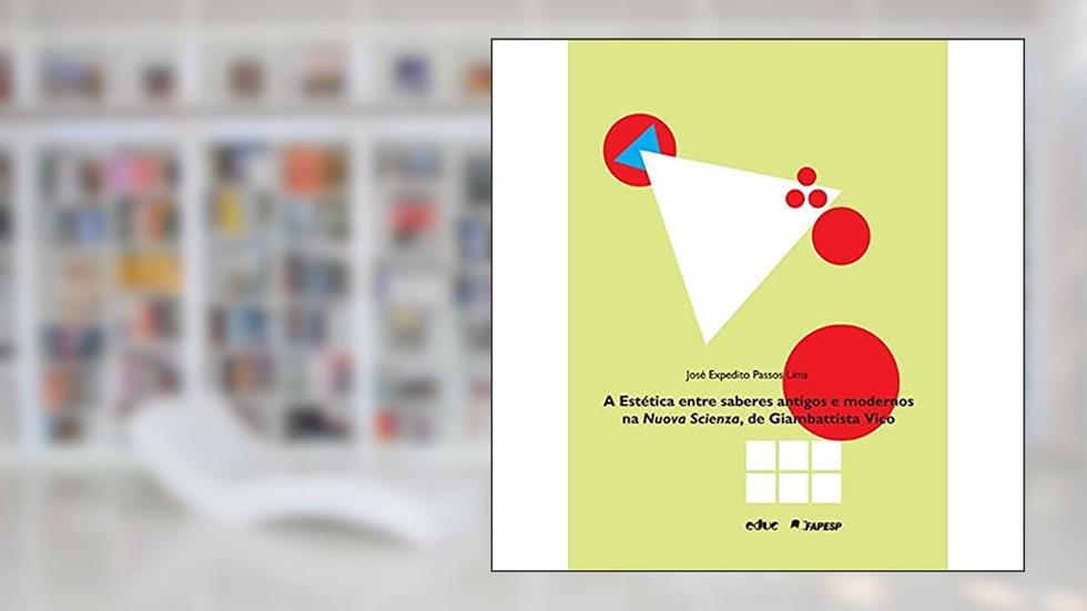 A Estética Entre Saberes Antigos e Modernos na Nuova Scienza, de Giambattista Vico, do autor José Expedito Passos Lima