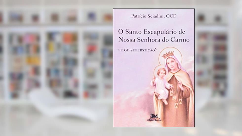 O santo escapulário de Nossa Senhora do Carmo: Fé ou superstição?, do autor Patrício Sciadini