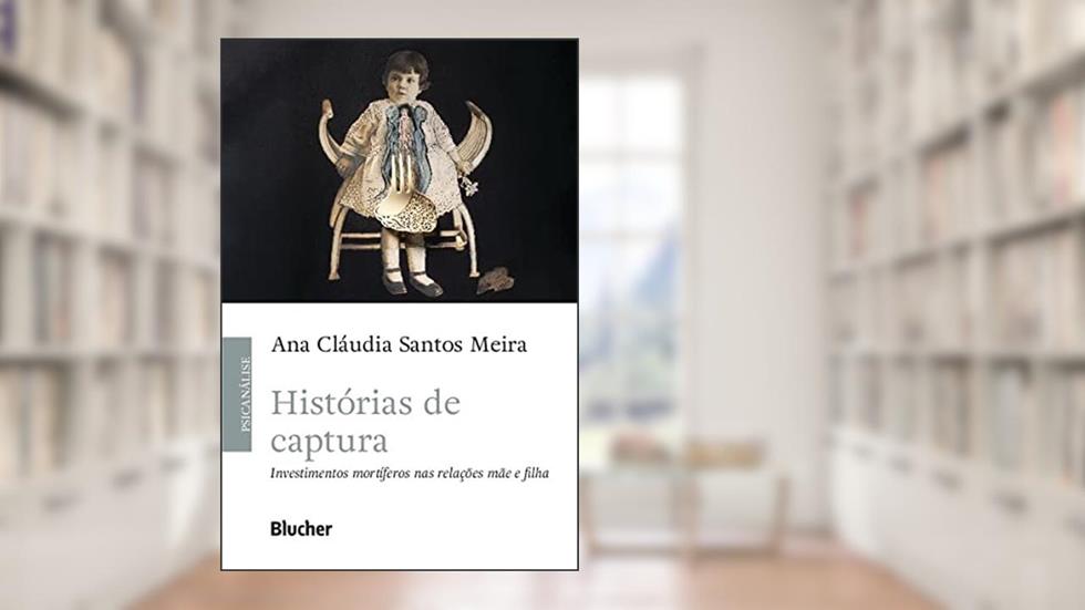 Histórias de Captura: Investimentos Mortíferos nas Relações Mãe e Filha, do autor Ana Cláudia Santos Meira