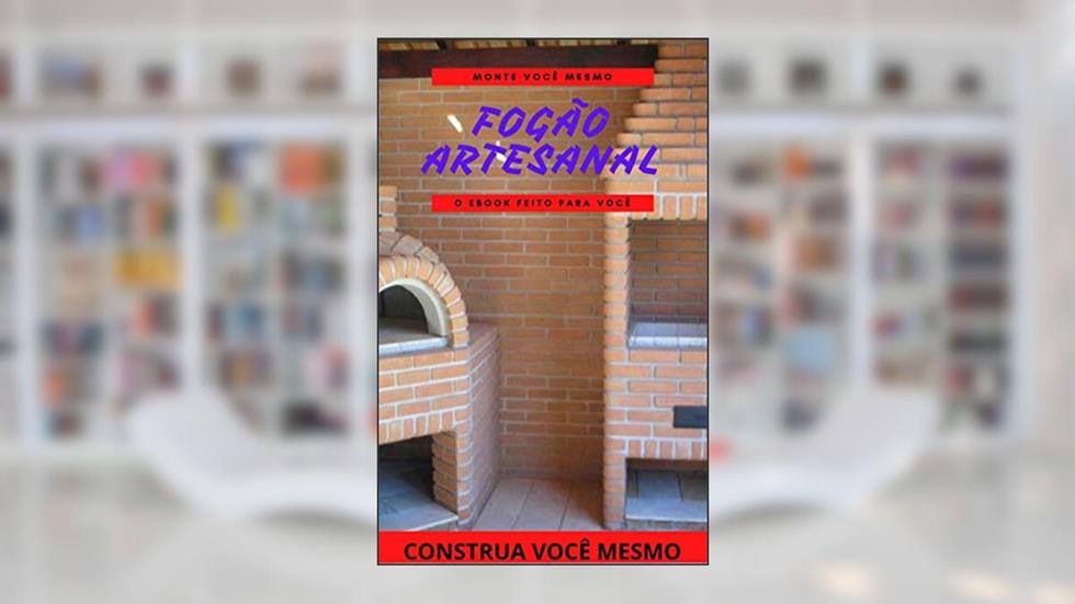 Construa você mesmo Fogão a Lenha sem Fumaça: Com aprendizado você será capaz construir fornos e churrasqueiras, do autor Sergio Neves