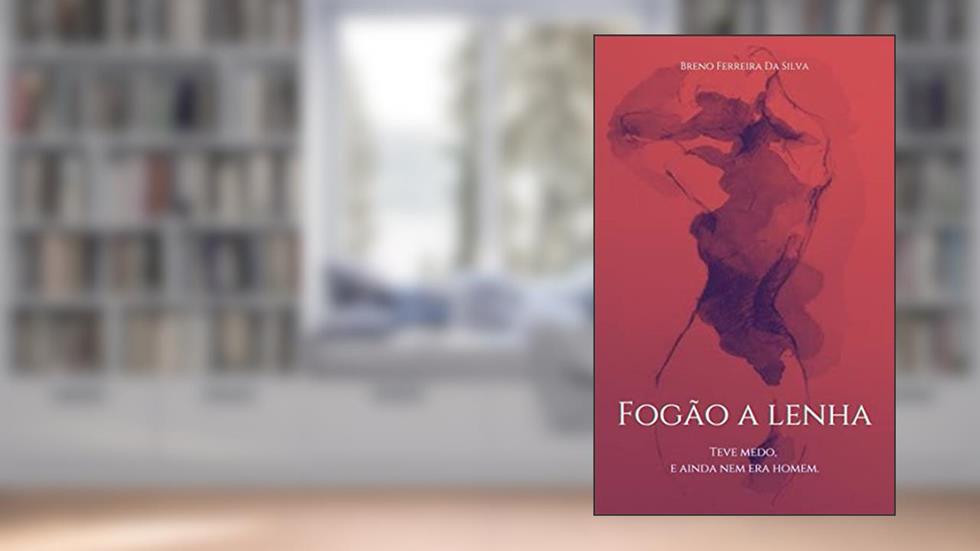 Fogão a Lenha: Teve medo, e ainda nem era homem., do autor Breno Ferreira Da Silva