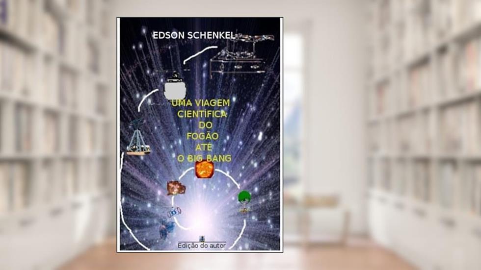 Uma Viagem Cientifica do Fogao Ate o Big Bang, do autor Edson Schenkel