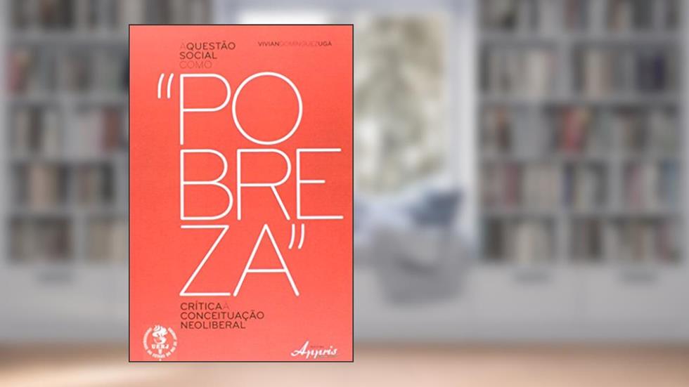A Questão Social Como "Pobreza". Crítica à Conceituação Neoliberal, do autor Vivian Dominguez Ugá
