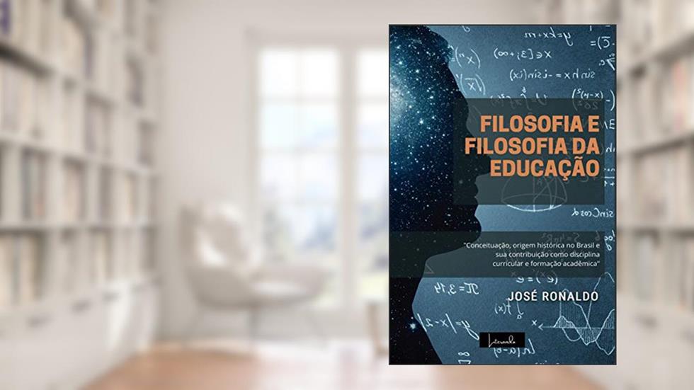 Filosofia e Filosofia da Educação: Conceituação, origem histórica no Brasil e sua contribuição como disciplina curricular e formação acadêmica., do autor José Ronaldo; José Ronaldo