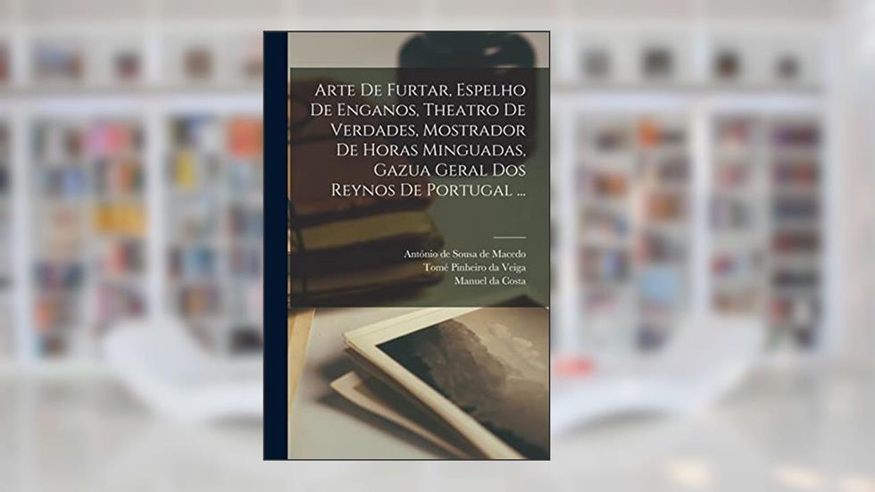 Arte de furtar, espelho de enganos, theatro de verdades, mostrador de horas minguadas, gazua geral dos reynos de Portugal ..., do autor António 1608-1697 Vieira