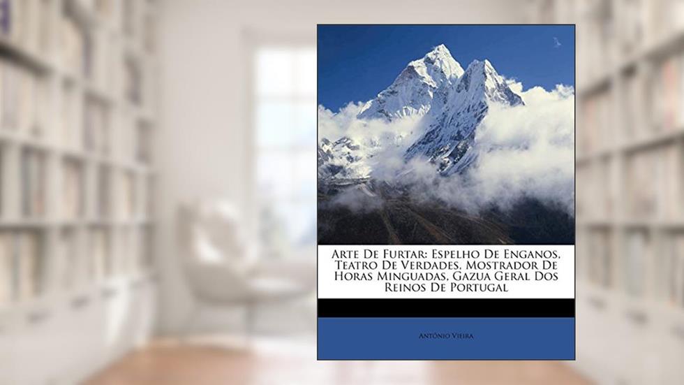 Arte De Furtar: Espelho De Enganos, Teatro De Verdades, Mostrador De Horas Minguadas, Gazua Geral Dos Reinos De Portugal, do autor António Vieira