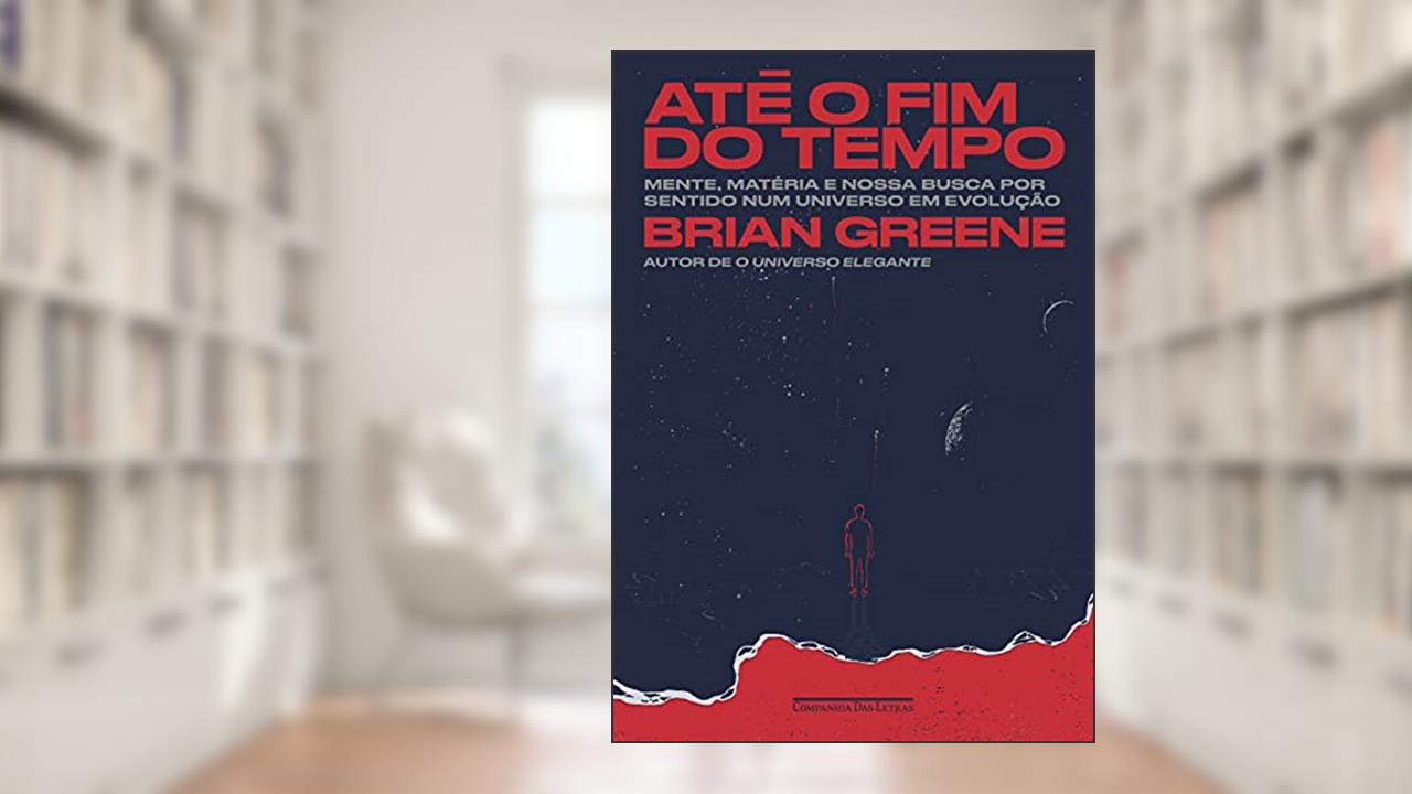 Até o fim do tempo: Mente, matéria e nossa busca por sentido num universo em evolução, do autor Brian Greene