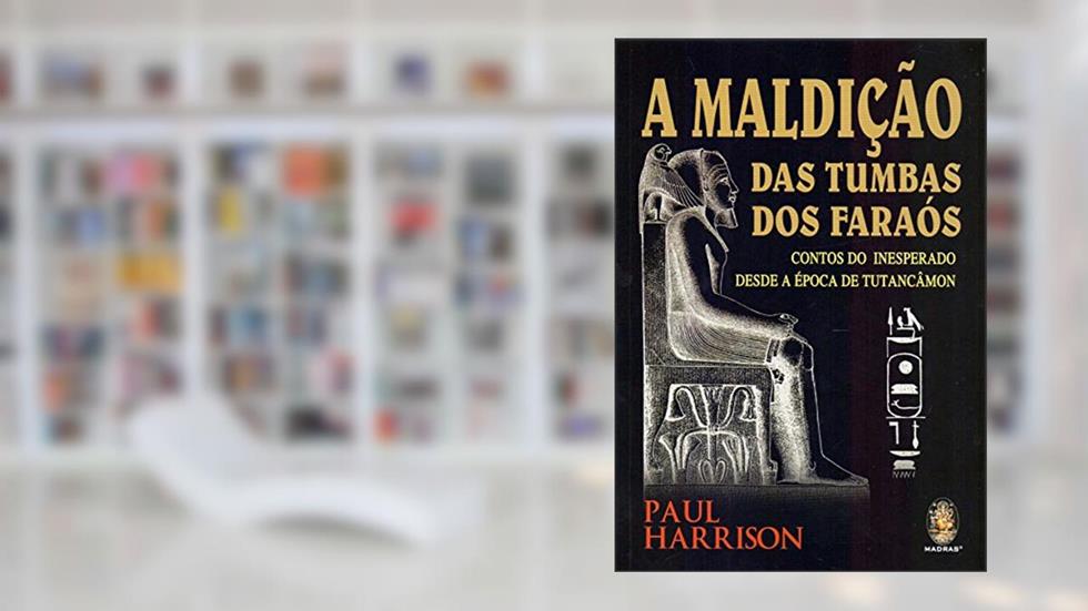 A Maldição das Tumbas dos Faraós: Contos Inesperados Desde a época de Tutancâmon, do autor Paul Harrison