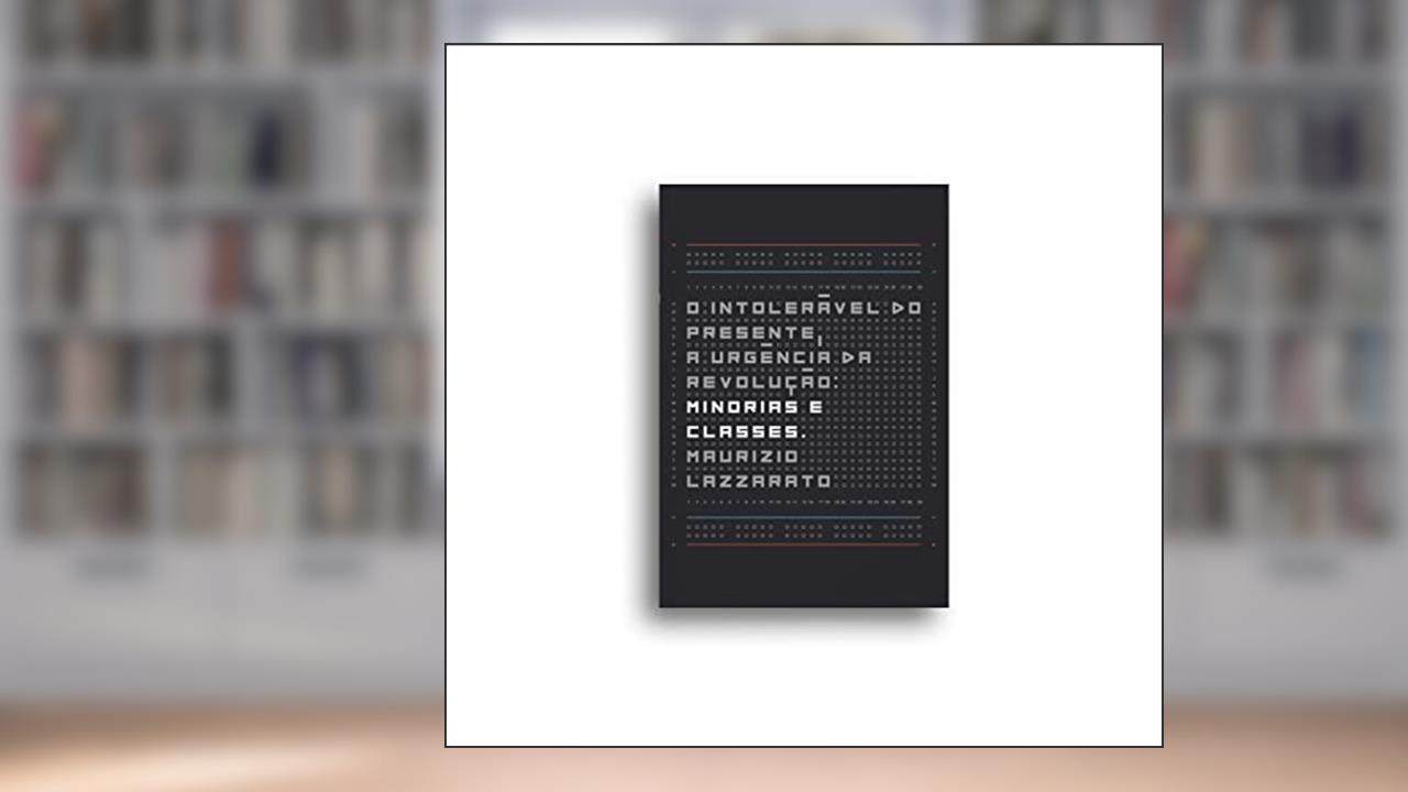 O intolerável do presente, a urgência da revolução: Minorias e Classes, do autor Maurizio Lazzarato
