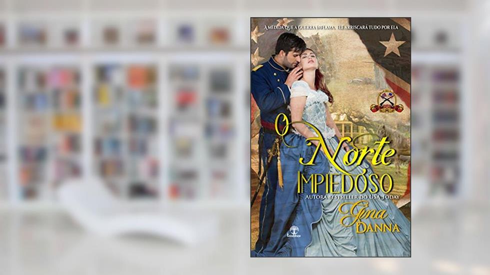 O Norte Impiedoso: A medida que a guerra inflama, ele arriscará tudo por ela (Corações Afetados pelo Fogo Livro 1), do autor Gina Danna