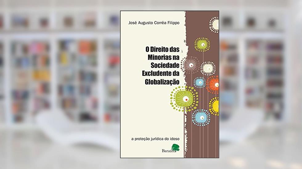 O direito das minorias: Na sociedade excludente da globalização: A proteção jurídica do idoso, do autor José Augusto Corrêa Filippo