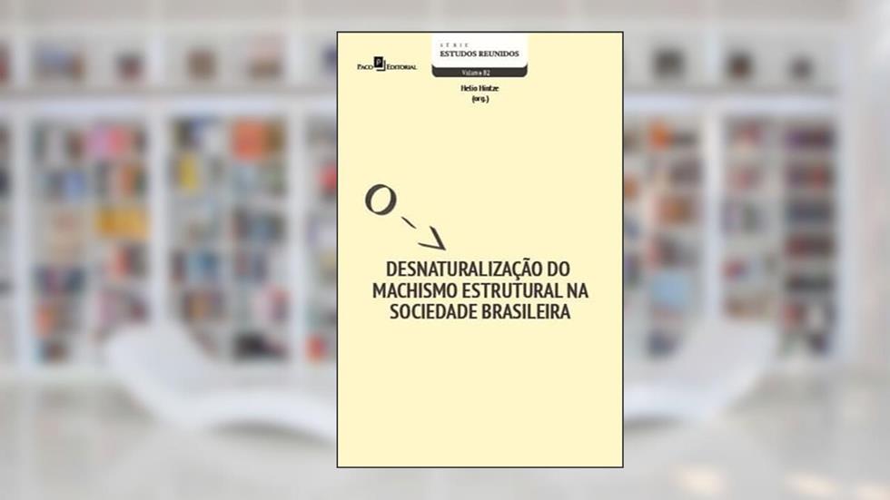 Desnaturalização do Machismo Estrutural na Sociedade Brasileira, do autor Helio Hintze