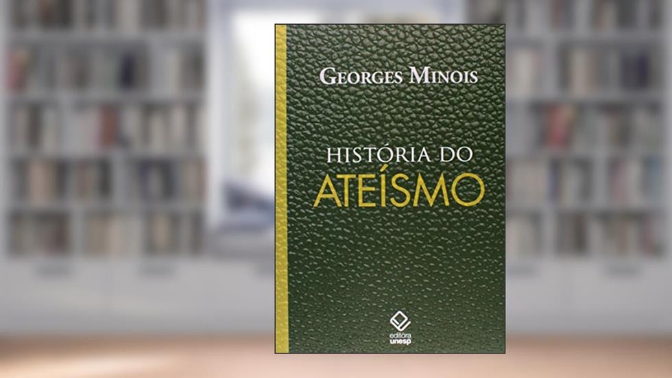 História do ateísmo: Os descrentes do mundo ocidental, das origens aos nossos dias, do autor Georges Minois