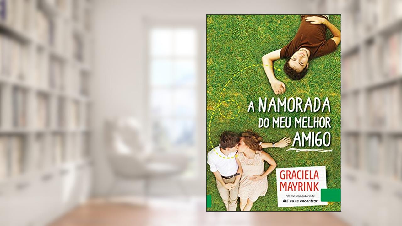 A Namorada do Meu Amigo: Você trocaria o seu amigo pelo amor da sua vida?, do autor Graciela Mayrink