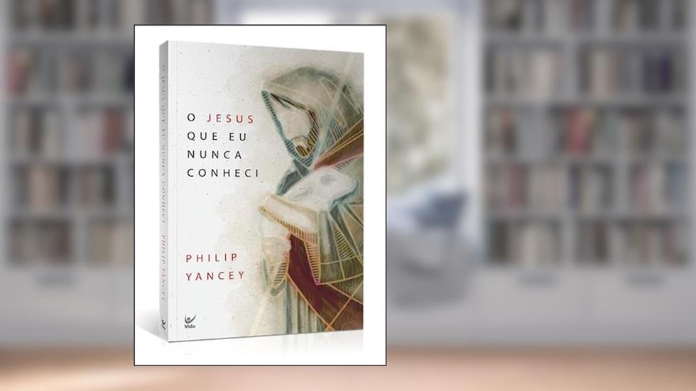 O Jesus que eu Nunca Conheci, do autor Philip Yancey