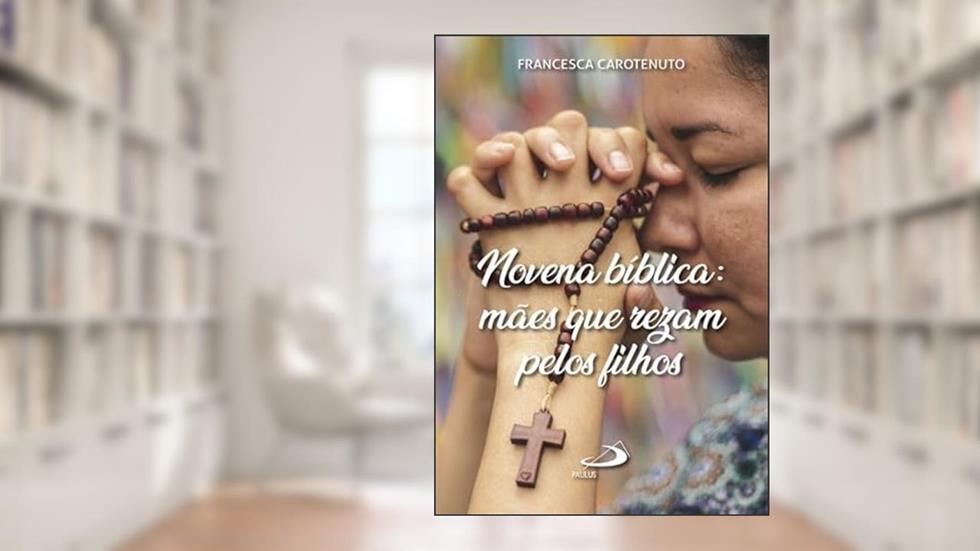 Novena Bíblica: Mães que Rezam Pelos Filhos, do autor Francesca Carotenuto